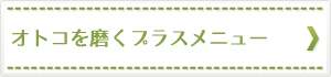 オトコを磨くプラスメニュー